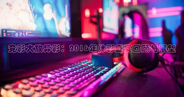 竞彩大放异彩：2016年体彩盛宴回顾与展望